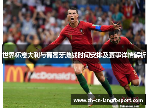 世界杯意大利与葡萄牙激战时间安排及赛事详情解析