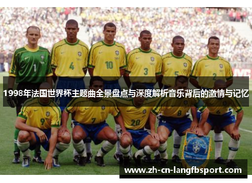 1998年法国世界杯主题曲全景盘点与深度解析音乐背后的激情与记忆