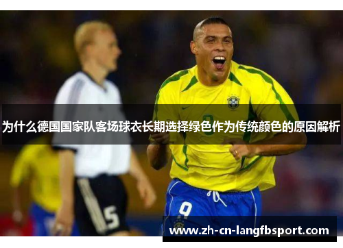 为什么德国国家队客场球衣长期选择绿色作为传统颜色的原因解析