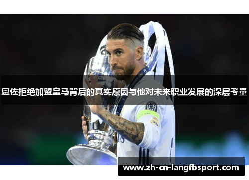 恩佐拒绝加盟皇马背后的真实原因与他对未来职业发展的深层考量