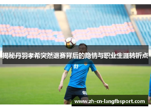 揭秘丹羽孝希突然退赛背后的隐情与职业生涯转折点