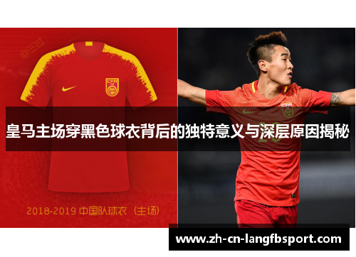 皇马主场穿黑色球衣背后的独特意义与深层原因揭秘