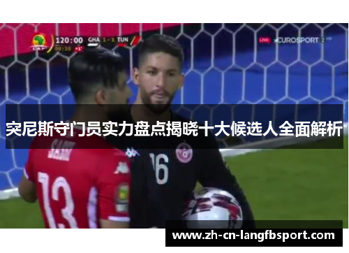 突尼斯守门员实力盘点揭晓十大候选人全面解析