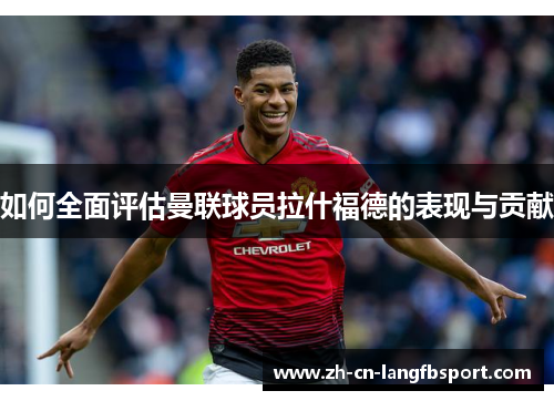 如何全面评估曼联球员拉什福德的表现与贡献