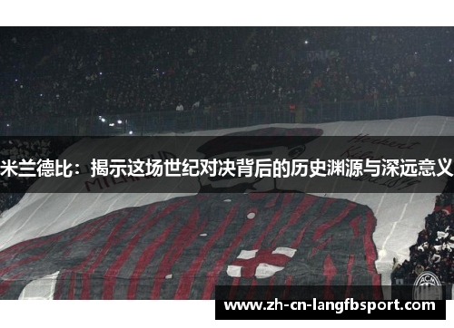 米兰德比：揭示这场世纪对决背后的历史渊源与深远意义