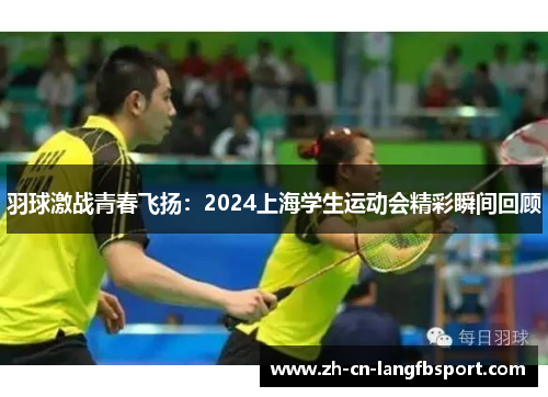 羽球激战青春飞扬：2024上海学生运动会精彩瞬间回顾