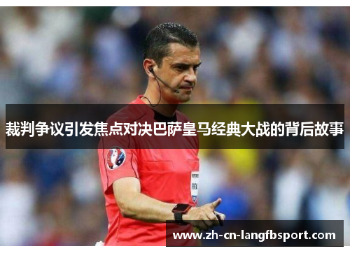 裁判争议引发焦点对决巴萨皇马经典大战的背后故事