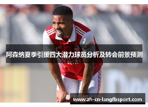 阿森纳夏季引援四大潜力球员分析及转会前景预测