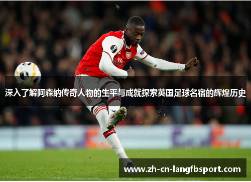 深入了解阿森纳传奇人物的生平与成就探索英国足球名宿的辉煌历史