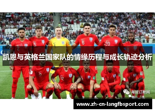凯恩与英格兰国家队的情缘历程与成长轨迹分析