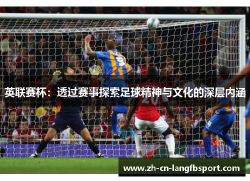 英联赛杯：透过赛事探索足球精神与文化的深层内涵