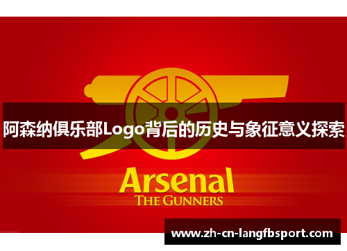 阿森纳俱乐部Logo背后的历史与象征意义探索