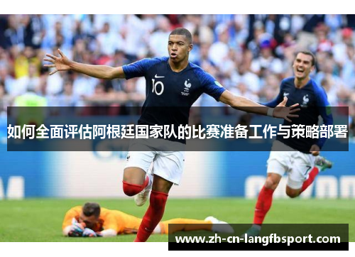 如何全面评估阿根廷国家队的比赛准备工作与策略部署