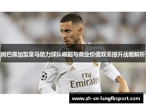 姆巴佩加盟皇马助力球队崛起与商业价值双重提升战略解析