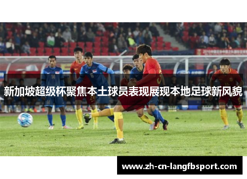 新加坡超级杯聚焦本土球员表现展现本地足球新风貌