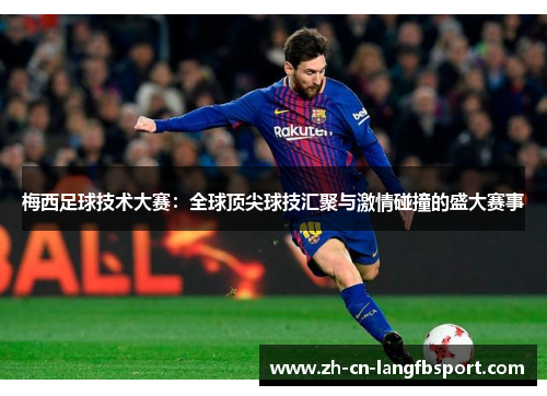 梅西足球技术大赛：全球顶尖球技汇聚与激情碰撞的盛大赛事