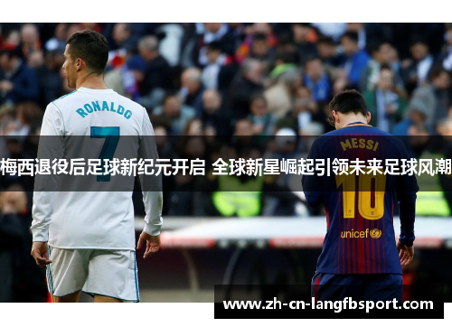 梅西退役后足球新纪元开启 全球新星崛起引领未来足球风潮