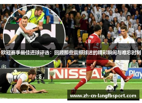 欧冠赛季最佳进球评选：回顾那些震撼球迷的精彩瞬间与难忘时刻