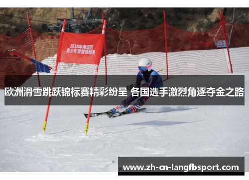欧洲滑雪跳跃锦标赛精彩纷呈 各国选手激烈角逐夺金之路