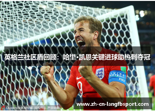 英格兰社区盾回顾：哈里·凯恩关键进球助热刺夺冠