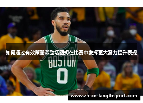 如何通过有效策略激励塔图姆在比赛中发挥更大潜力提升表现