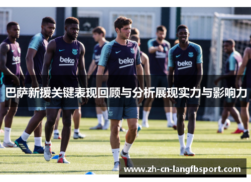 巴萨新援关键表现回顾与分析展现实力与影响力