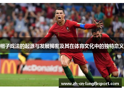 帽子戏法的起源与发展揭密及其在体育文化中的独特意义