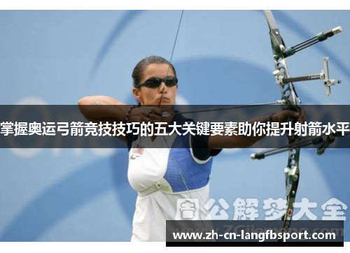 掌握奥运弓箭竞技技巧的五大关键要素助你提升射箭水平