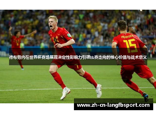 德布劳内在世界杯赛场展现决定性影响力引领比赛走向的核心价值与战术意义 德布劳内在世界杯赛场展现决定性影响力引领比赛走向的核心价值与战术意义