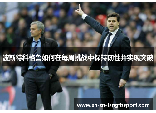 波斯特科格鲁如何在每周挑战中保持韧性并实现突破