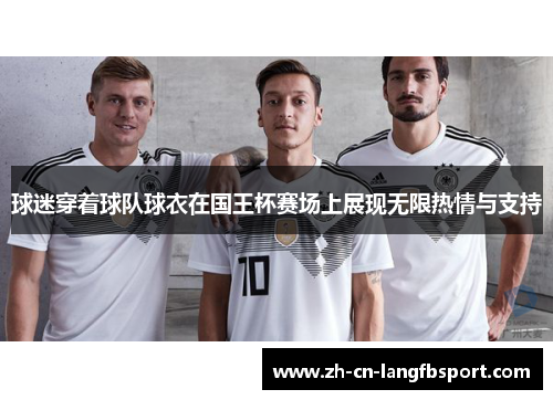 球迷穿着球队球衣在国王杯赛场上展现无限热情与支持