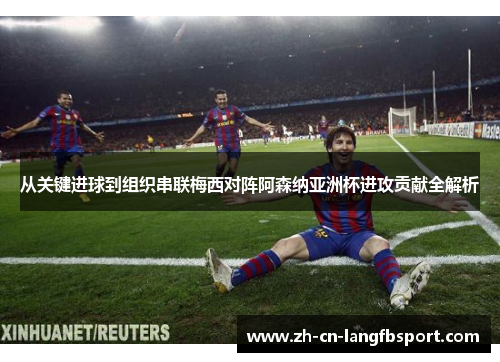 从关键进球到组织串联梅西对阵阿森纳亚洲杯进攻贡献全解析