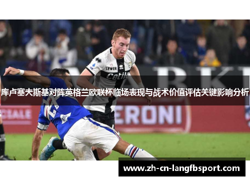 库卢塞夫斯基对阵英格兰欧联杯临场表现与战术价值评估关键影响分析