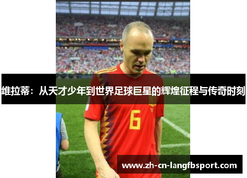 维拉蒂：从天才少年到世界足球巨星的辉煌征程与传奇时刻