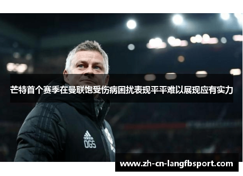 芒特首个赛季在曼联饱受伤病困扰表现平平难以展现应有实力