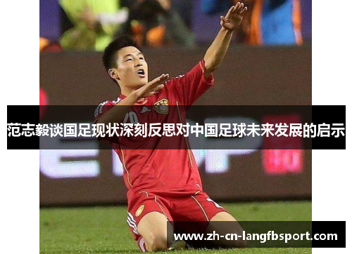 范志毅谈国足现状深刻反思对中国足球未来发展的启示