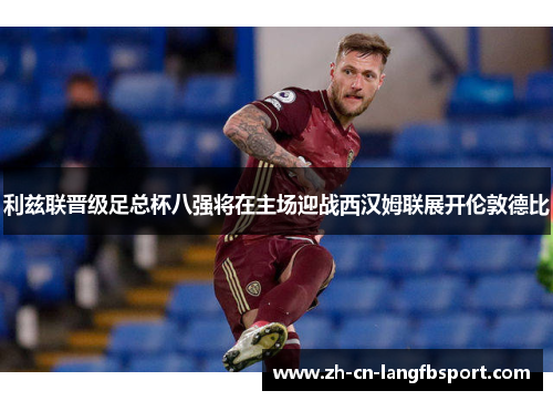 利兹联晋级足总杯八强将在主场迎战西汉姆联展开伦敦德比