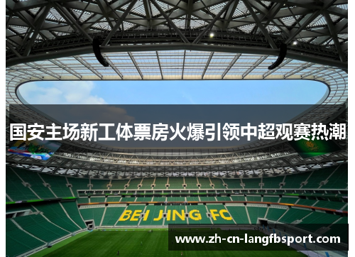 国安主场新工体票房火爆引领中超观赛热潮