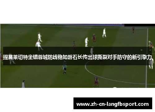 提莫莱切特坐镇蓉城防线稳如磐石长传出球撕裂对手防守的新引擎力 提莫莱切特坐镇蓉城防线稳如磐石长传出球撕裂对手防守的新引擎力